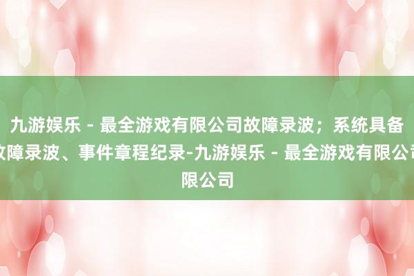 九游娱乐 - 最全游戏有限公司故障录波；系统具备故障录波、事件章程纪录-九游娱乐 - 最全游戏有限公司